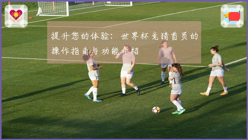 提升您的体验：世界杯竞猜首页的操作指南与功能介绍
