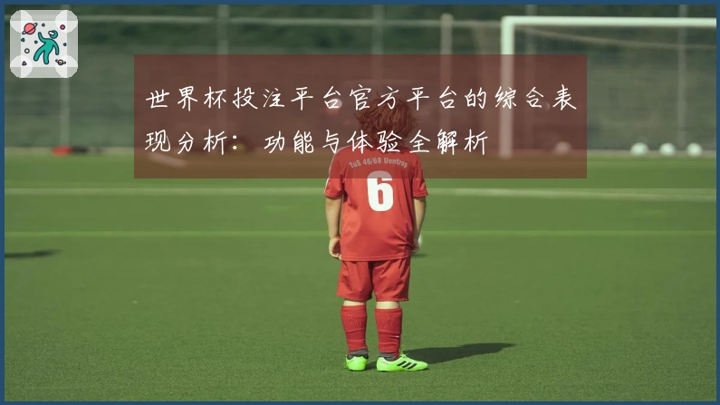 世界杯投注平台官方平台的综合表现分析：功能与体验全解析
