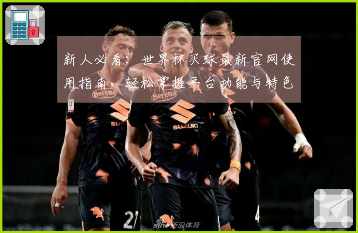 新人必看：世界杯买球最新官网使用指南，轻松掌握平台功能与特色