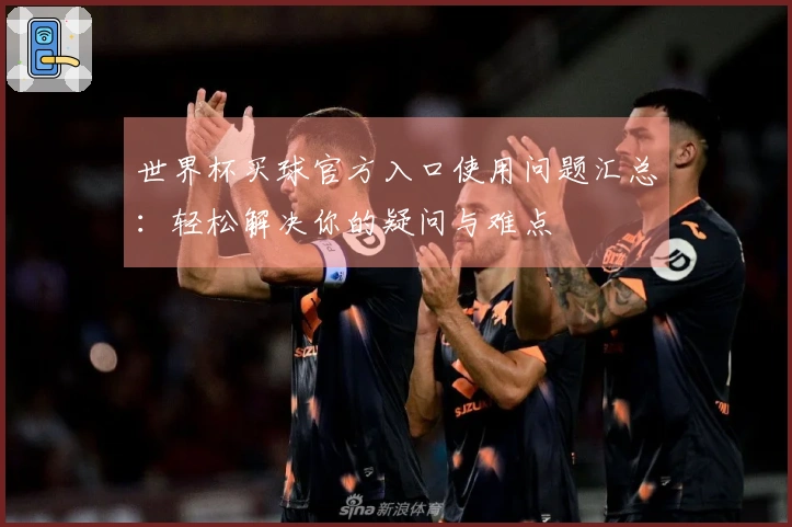 世界杯买球官方入口使用问题汇总：轻松解决你的疑问与难点