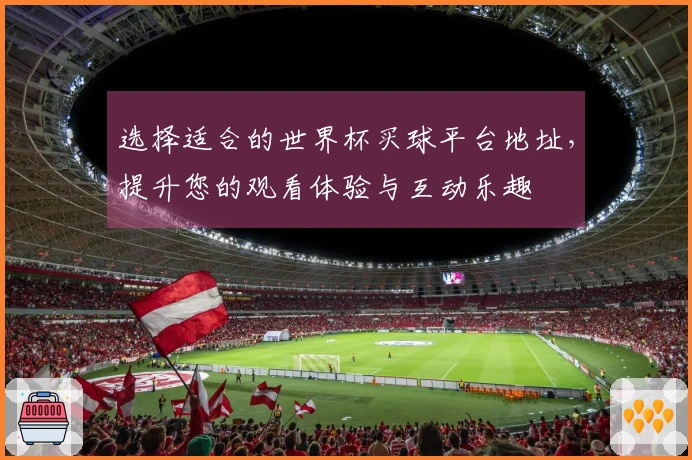 选择适合的世界杯买球平台地址，提升您的观看体验与互动乐趣