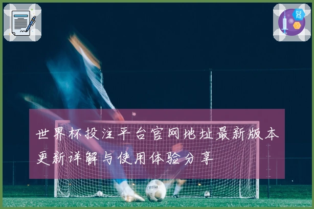 世界杯投注平台官网地址最新版本更新详解与使用体验分享