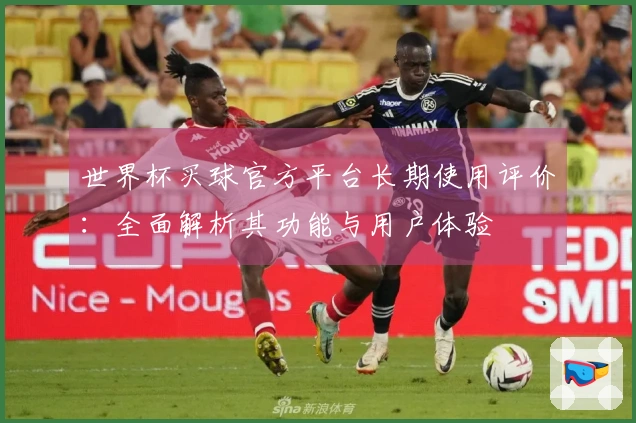 世界杯买球官方平台长期使用评价：全面解析其功能与用户体验