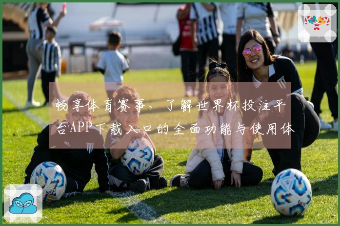 畅享体育赛事，了解世界杯投注平台APP下载入口的全面功能与使用体验