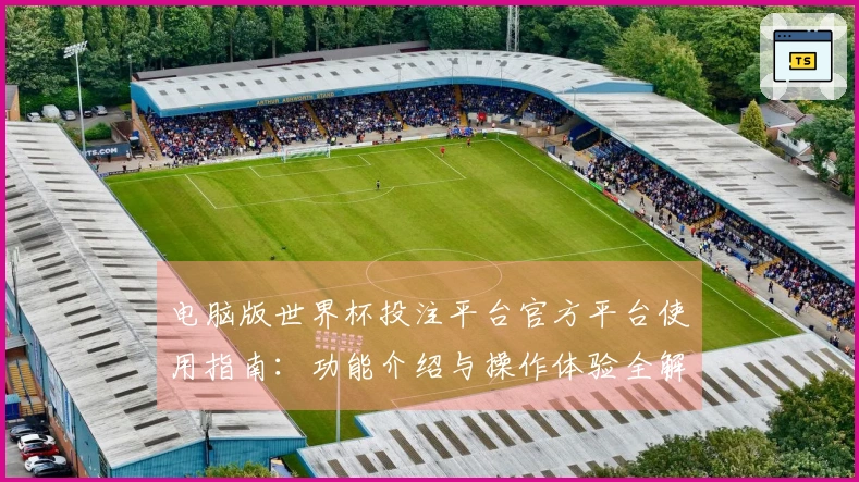 电脑版世界杯投注平台官方平台使用指南：功能介绍与操作体验全解析