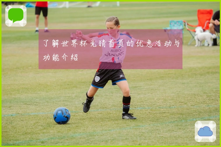 了解世界杯竞猜首页的优惠活动与功能介绍
