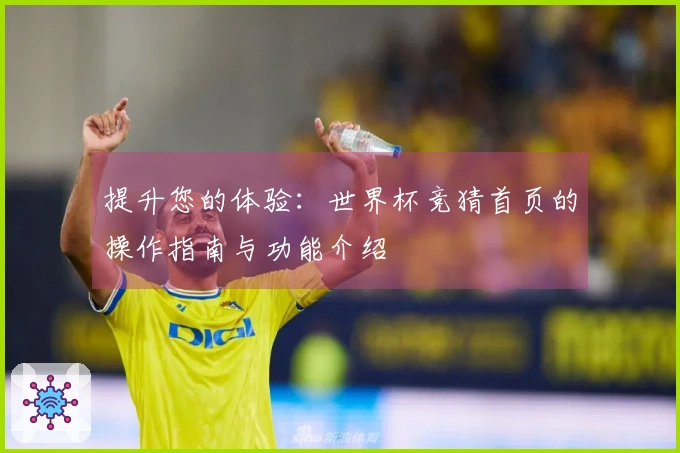 提升您的体验：世界杯竞猜首页的操作指南与功能介绍