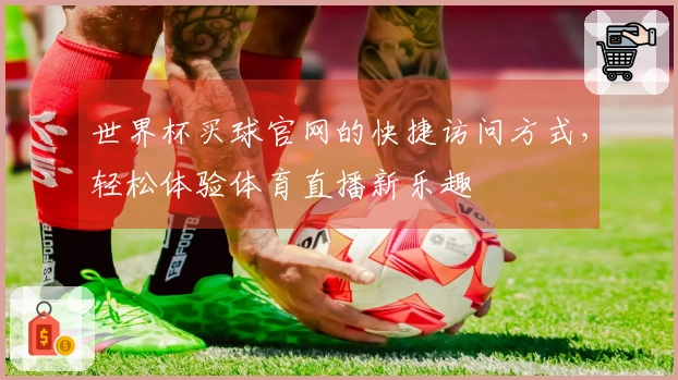 世界杯买球官网的快捷访问方式，轻松体验体育直播新乐趣
