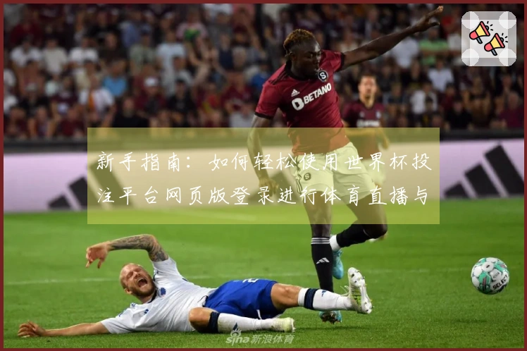 新手指南：如何轻松使用世界杯投注平台网页版登录进行体育直播与互动