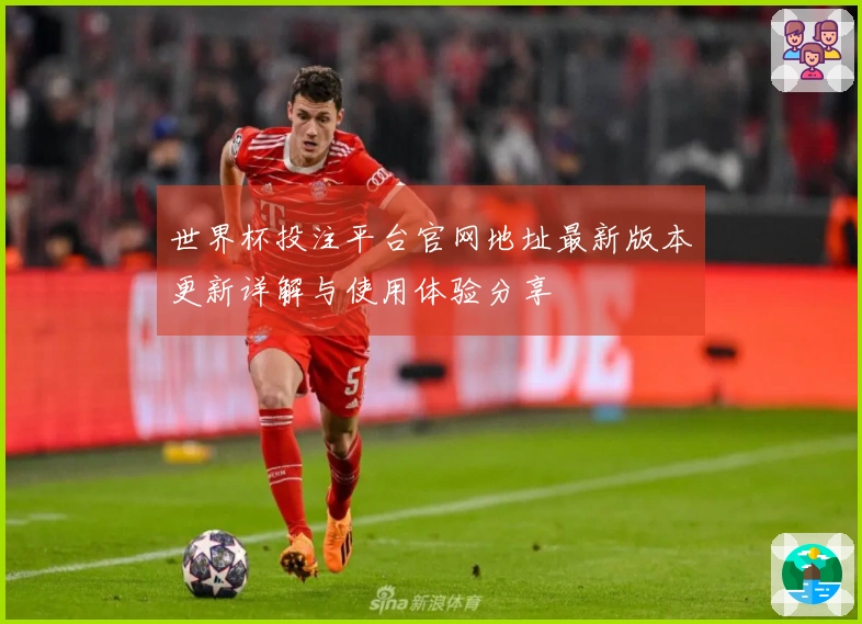 世界杯投注平台官网地址最新版本更新详解与使用体验分享