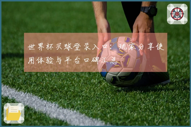 世界杯买球登录入口：玩家分享使用体验与平台口碑汇总