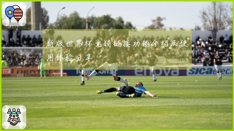 新版世界杯竞猜链接功能介绍及使用体验分享