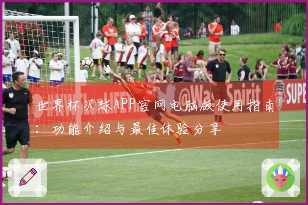 世界杯买球APP官网电脑版使用指南：功能介绍与最佳体验分享