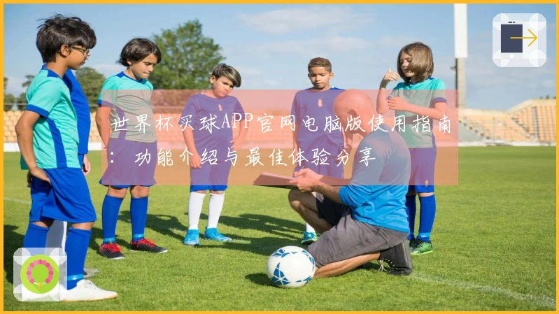世界杯买球APP官网电脑版使用指南：功能介绍与最佳体验分享