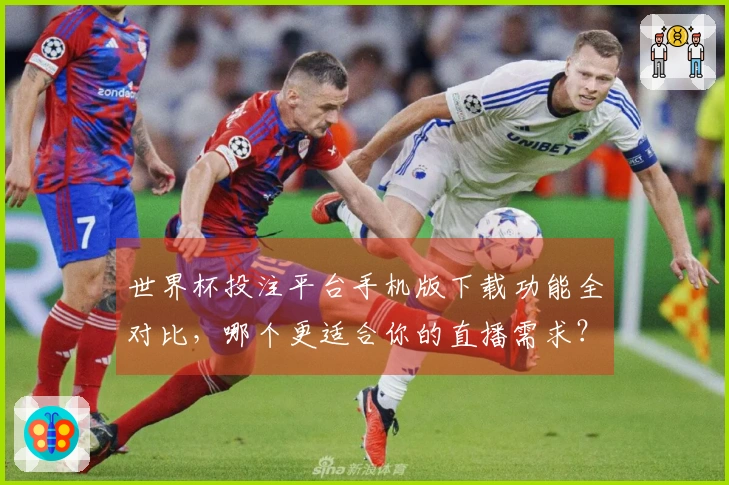 世界杯投注平台手机版下载功能全对比，哪个更适合你的直播需求？