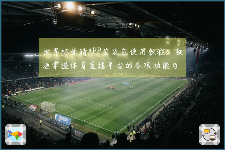 世界杯竞猜APP安装包使用教程：快速掌握体育直播平台的各项功能与体验